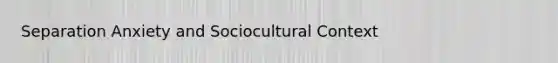 Separation Anxiety and Sociocultural Context