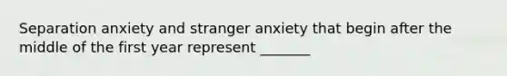 Separation anxiety and stranger anxiety that begin after the middle of the first year represent _______