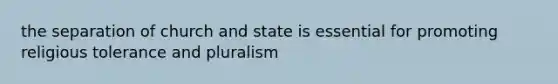 the separation of church and state is essential for promoting religious tolerance and pluralism