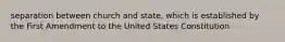 separation between church and state, which is established by the First Amendment to the United States Constitution