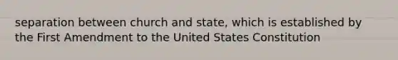 separation between church and state, which is established by the First Amendment to the United States Constitution