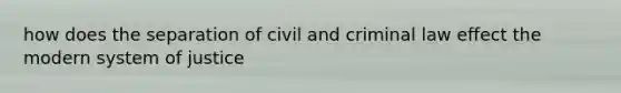 how does the separation of civil and criminal law effect the modern system of justice