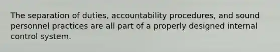 The separation of duties, accountability procedures, and sound personnel practices are all part of a properly designed internal control system.