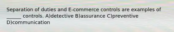 Separation of duties and E-commerce controls are examples of ______ controls. A)detective B)assurance C)preventive D)communication