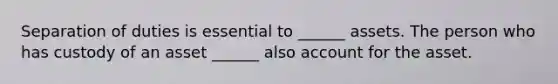 Separation of duties is essential to ______ assets. The person who has custody of an asset ______ also account for the asset.