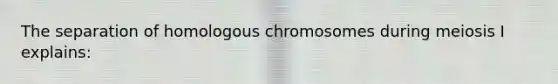 The separation of homologous chromosomes during meiosis I explains: