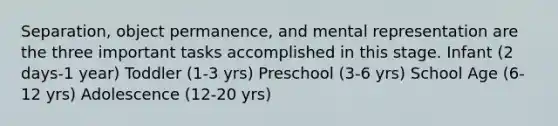 Separation, object permanence, and mental representation are the three important tasks accomplished in this stage. Infant (2 days-1 year) Toddler (1-3 yrs) Preschool (3-6 yrs) School Age (6-12 yrs) Adolescence (12-20 yrs)