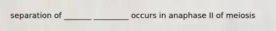 separation of _______ _________ occurs in anaphase II of meiosis