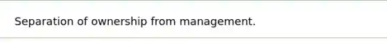 Separation of ownership from management.