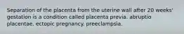 Separation of the placenta from the uterine wall after 20 weeks' gestation is a condition called placenta previa. abruptio placentae. ectopic pregnancy. preeclampsia.