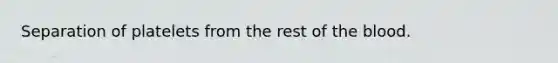 Separation of platelets from the rest of the blood.