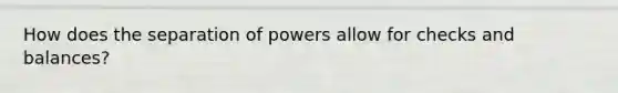 How does the separation of powers allow for checks and balances?