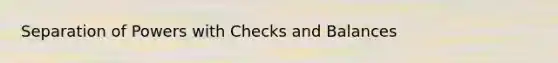 Separation of Powers with Checks and Balances