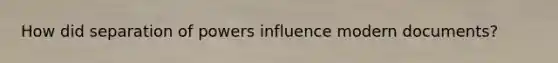 How did separation of powers influence modern documents?