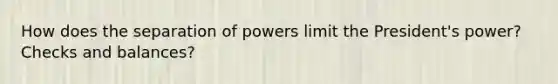 How does the separation of powers limit the President's power? Checks and balances?