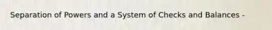 Separation of Powers and a System of Checks and Balances -