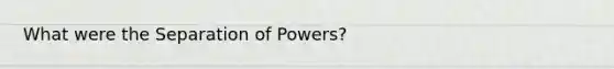 What were the Separation of Powers?