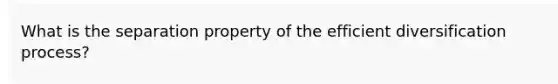 What is the separation property of the efficient diversification process?