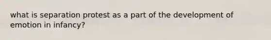 what is separation protest as a part of the development of emotion in infancy?