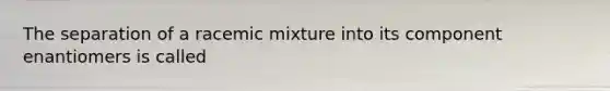 The separation of a racemic mixture into its component enantiomers is called