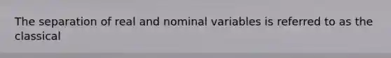 The separation of real and nominal variables is referred to as the classical