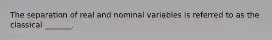 The separation of real and nominal variables is referred to as the classical _______.