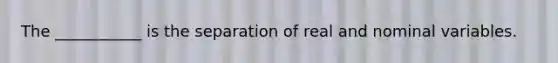 The ___________ is the separation of real and nominal variables.