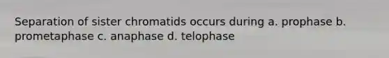 Separation of sister chromatids occurs during a. prophase b. prometaphase c. anaphase d. telophase