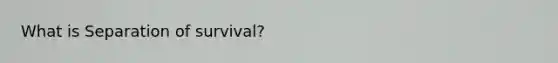 What is Separation of survival?