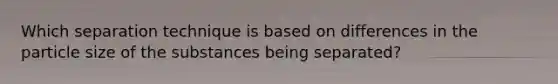 Which separation technique is based on differences in the particle size of the substances being separated?