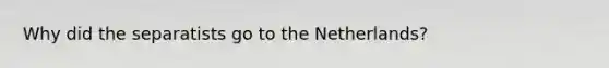 Why did the separatists go to the Netherlands?