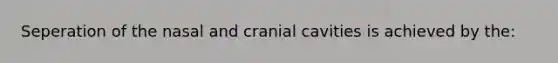 Seperation of the nasal and cranial cavities is achieved by the: