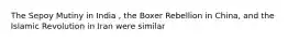 The Sepoy Mutiny in India , the Boxer Rebellion in China, and the Islamic Revolution in Iran were similar