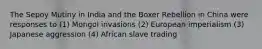 The Sepoy Mutiny in India and the Boxer Rebellion in China were responses to (1) Mongol invasions (2) European imperialism (3) Japanese aggression (4) African slave trading