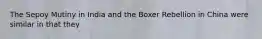 The Sepoy Mutiny in India and the Boxer Rebellion in China were similar in that they