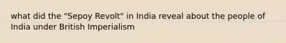 what did the "Sepoy Revolt" in India reveal about the people of India under British Imperialism