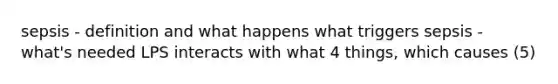 sepsis - definition and what happens what triggers sepsis - what's needed LPS interacts with what 4 things, which causes (5)