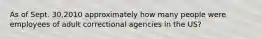 As of Sept. 30,2010 approximately how many people were employees of adult correctional agencies in the US?