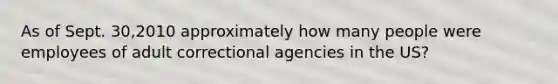 As of Sept. 30,2010 approximately how many people were employees of adult correctional agencies in the US?