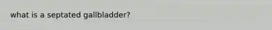 what is a septated gallbladder?