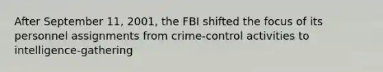 After September 11, 2001, the FBI shifted the focus of its personnel assignments from crime-control activities to intelligence-gathering