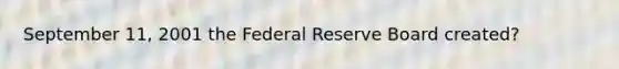 September 11, 2001 the Federal Reserve Board created?