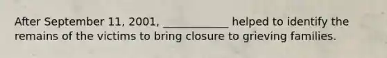 After September 11, 2001, ____________ helped to identify the remains of the victims to bring closure to grieving families.