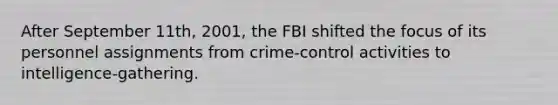 After September 11th, 2001, the FBI shifted the focus of its personnel assignments from crime-control activities to intelligence-gathering.