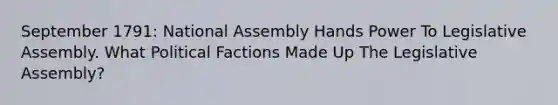 September 1791: National Assembly Hands Power To Legislative Assembly. What Political Factions Made Up The Legislative Assembly?