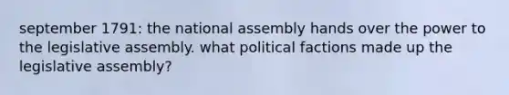 september 1791: the national assembly hands over the power to the legislative assembly. what political factions made up the legislative assembly?