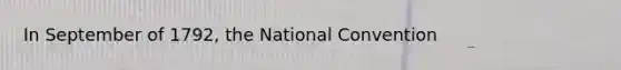 In September of 1792, the National Convention