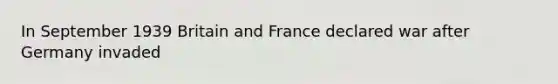 In September 1939 Britain and France declared war after Germany invaded