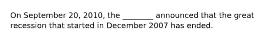 On September 20, 2010, the ________ announced that the great recession that started in December 2007 has ended.