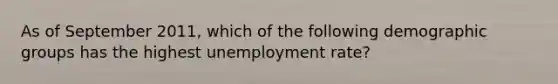 As of September​ 2011, which of the following demographic groups has the highest unemployment​ rate?